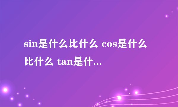 sin是什么比什么 cos是什么比什么 tan是什么比什么 cot是什么比什么 它们的30度45度90度分别是多少