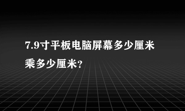 7.9寸平板电脑屏幕多少厘米乘多少厘米？