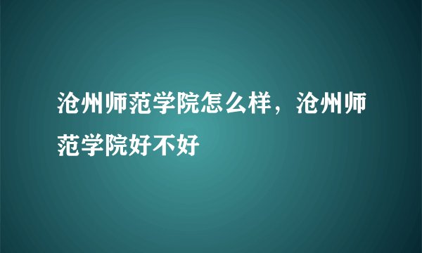 沧州师范学院怎么样，沧州师范学院好不好