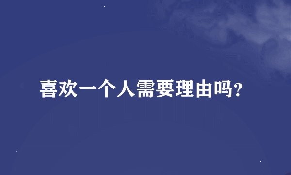喜欢一个人需要理由吗？