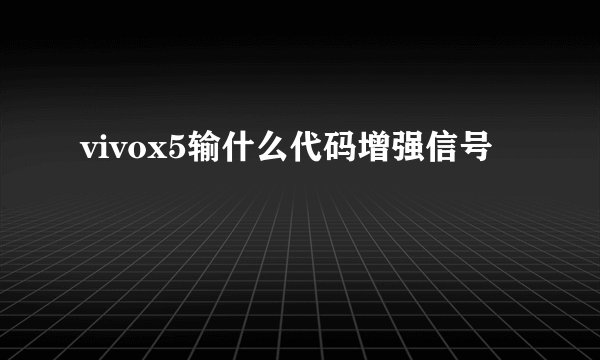 vivox5输什么代码增强信号