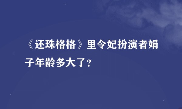 《还珠格格》里令妃扮演者娟子年龄多大了？