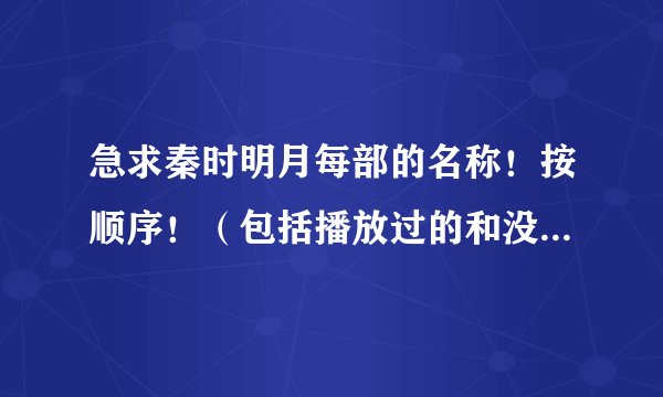 急求秦时明月每部的名称！按顺序！（包括播放过的和没有播放过的）