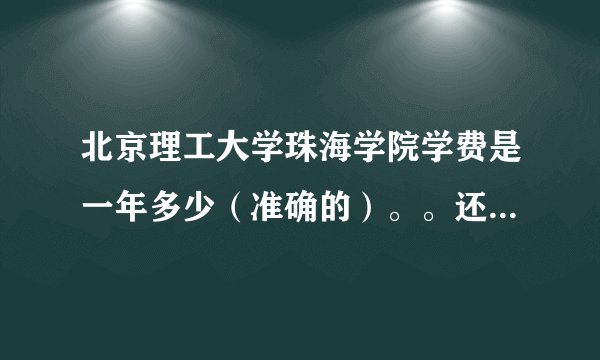 北京理工大学珠海学院学费是一年多少（准确的）。。还有大学生在广东一年开销是多少。吃顿饭多钱、