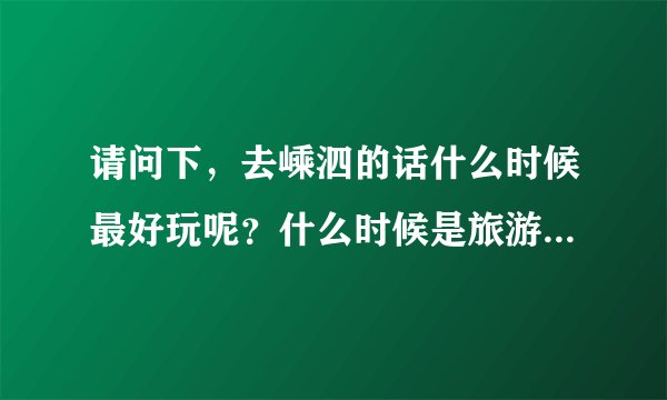 请问下，去嵊泗的话什么时候最好玩呢？什么时候是旅游旺季，想避开人多的时候去。谢谢！