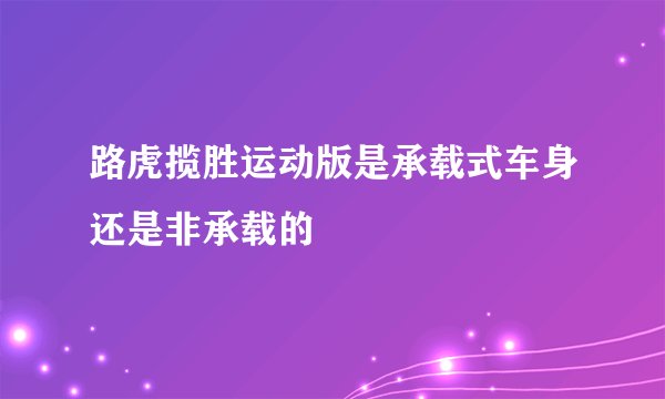 路虎揽胜运动版是承载式车身还是非承载的