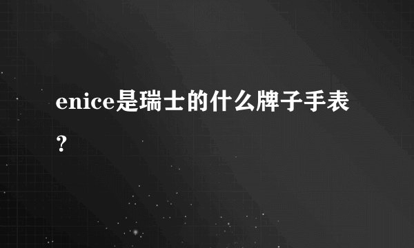 enice是瑞士的什么牌子手表？