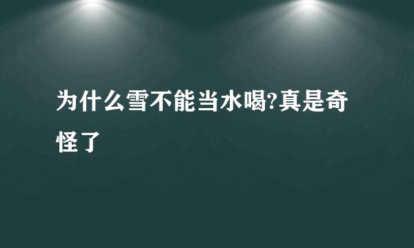 为什么雪不能当水喝?真是奇怪了