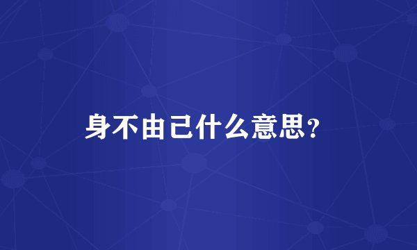 身不由己什么意思？