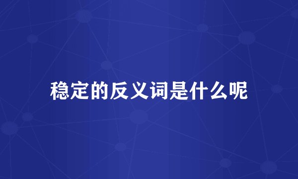 稳定的反义词是什么呢