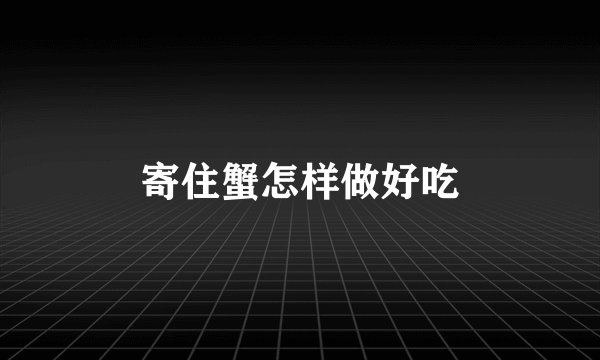 寄住蟹怎样做好吃