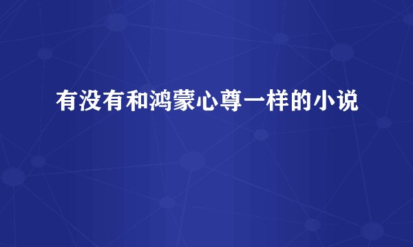 有没有和鸿蒙心尊一样的小说