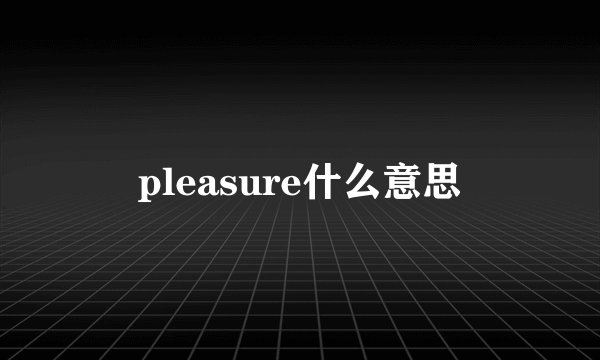 pleasure什么意思
