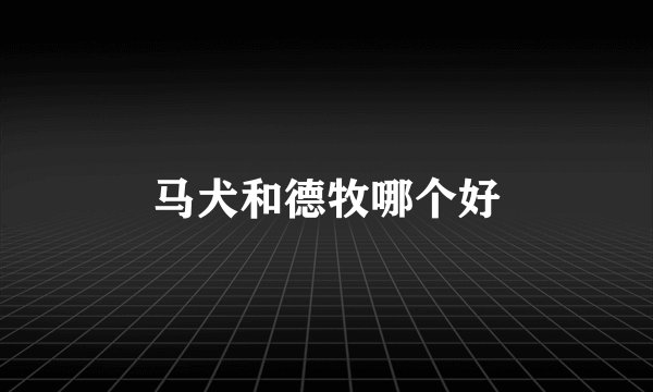 马犬和德牧哪个好