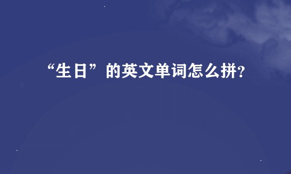 “生日”的英文单词怎么拼？