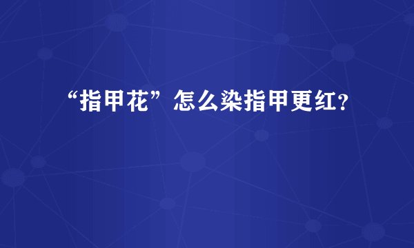 “指甲花”怎么染指甲更红？
