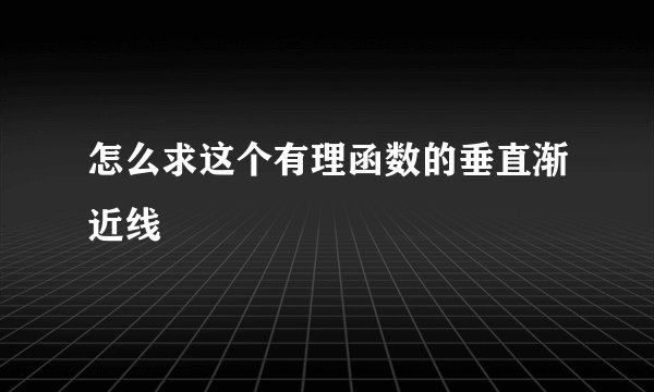 怎么求这个有理函数的垂直渐近线