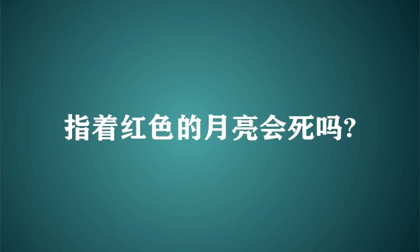 指着红色的月亮会死吗?