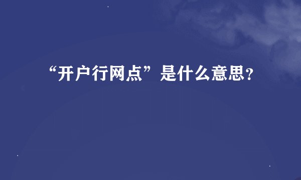 “开户行网点”是什么意思？