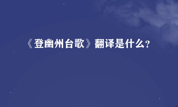 《登幽州台歌》翻译是什么?