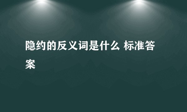 隐约的反义词是什么 标准答案