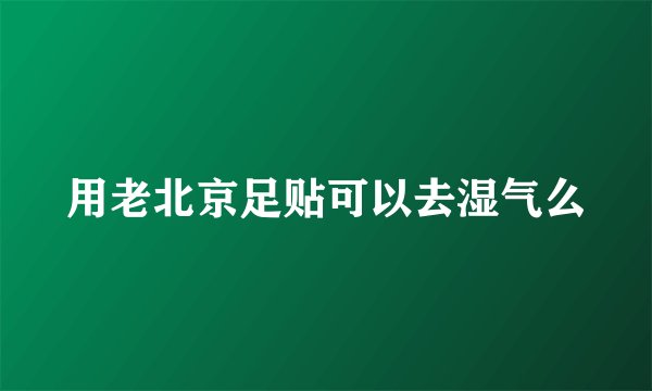 用老北京足贴可以去湿气么