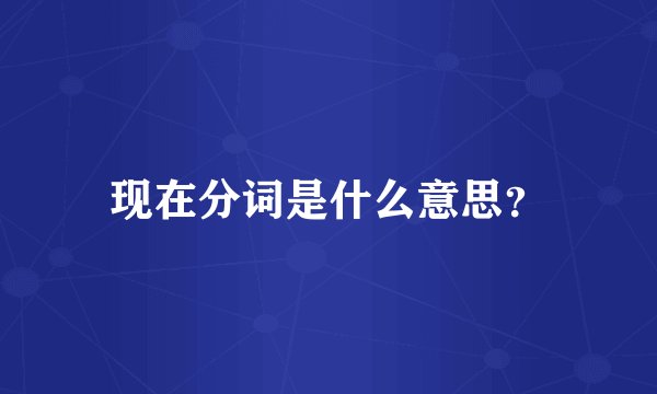 现在分词是什么意思？