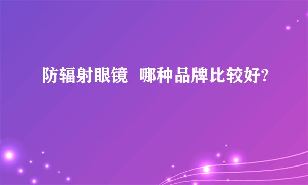 防辐射眼镜 哪种品牌比较好?