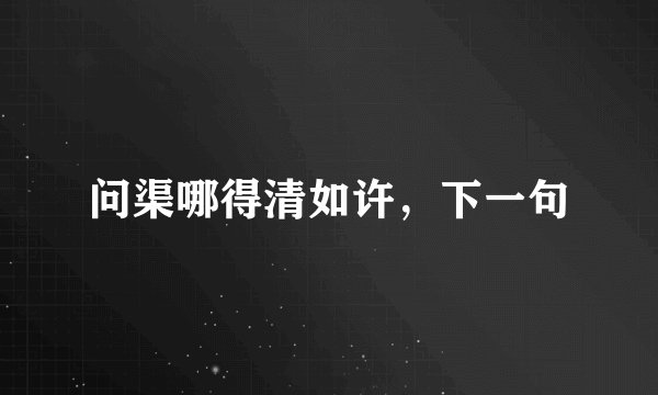 问渠哪得清如许，下一句