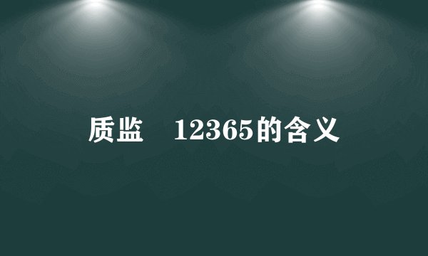 质监　12365的含义