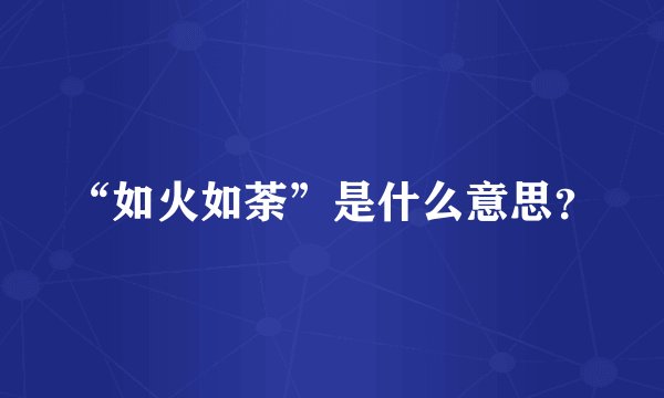 “如火如荼”是什么意思？
