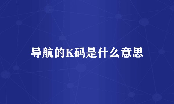 导航的K码是什么意思