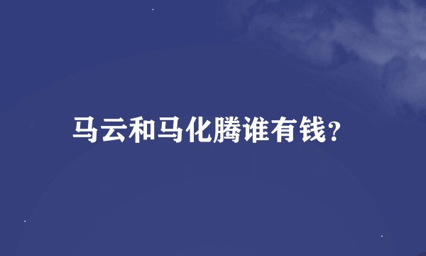 马云和马化腾谁有钱？