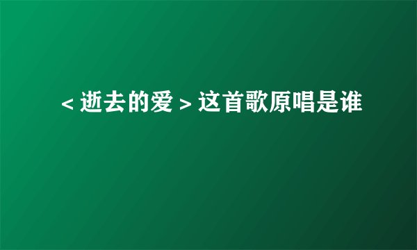 ＜逝去的爱＞这首歌原唱是谁