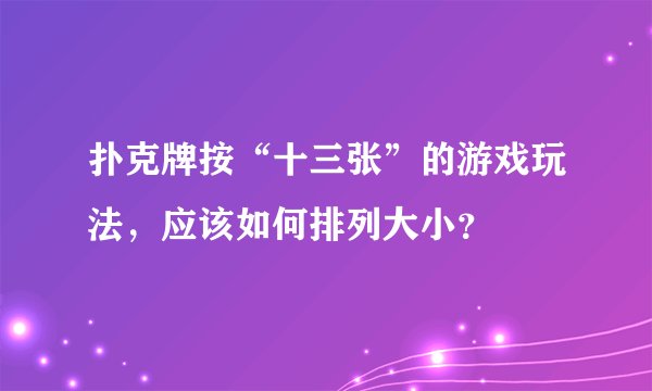 扑克牌按“十三张”的游戏玩法，应该如何排列大小？