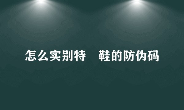 怎么实别特歩鞋的防伪码