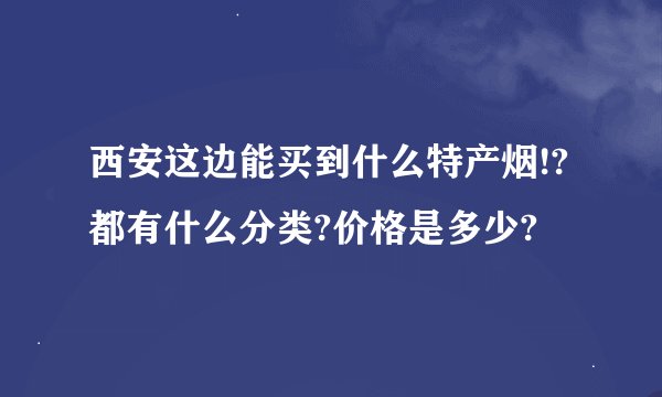 西安这边能买到什么特产烟!?都有什么分类?价格是多少?