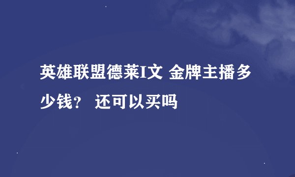英雄联盟德莱I文 金牌主播多少钱？ 还可以买吗