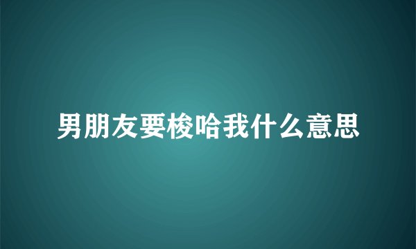 男朋友要梭哈我什么意思