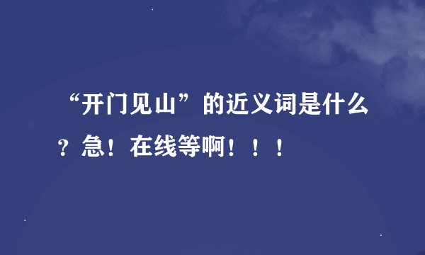 “开门见山”的近义词是什么？急！在线等啊！！！