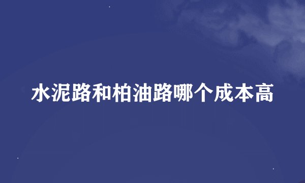 水泥路和柏油路哪个成本高