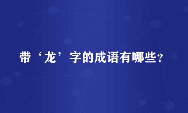 带‘龙’字的成语有哪些？