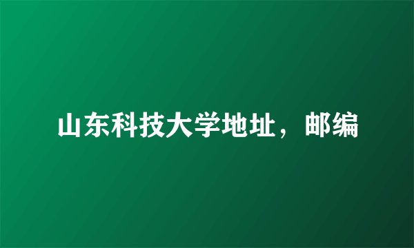 山东科技大学地址，邮编