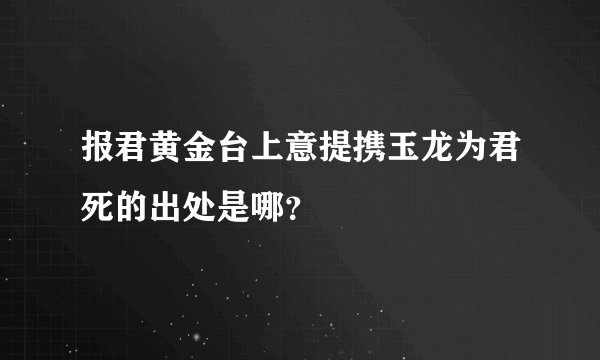 报君黄金台上意提携玉龙为君死的出处是哪？