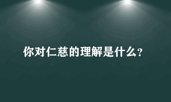 你对仁慈的理解是什么？