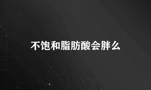 不饱和脂肪酸会胖么