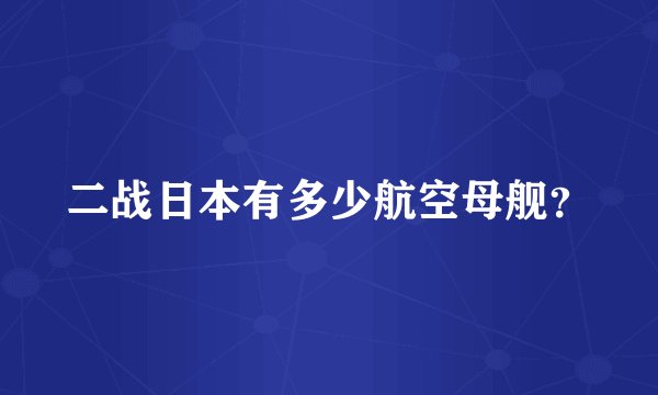 二战日本有多少航空母舰？