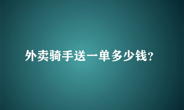 外卖骑手送一单多少钱？