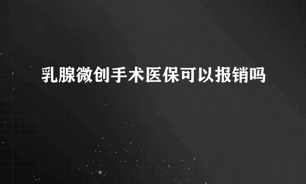 乳腺微创手术医保可以报销吗
