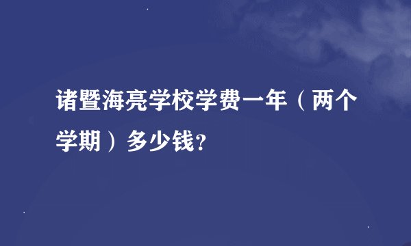 诸暨海亮学校学费一年（两个学期）多少钱？